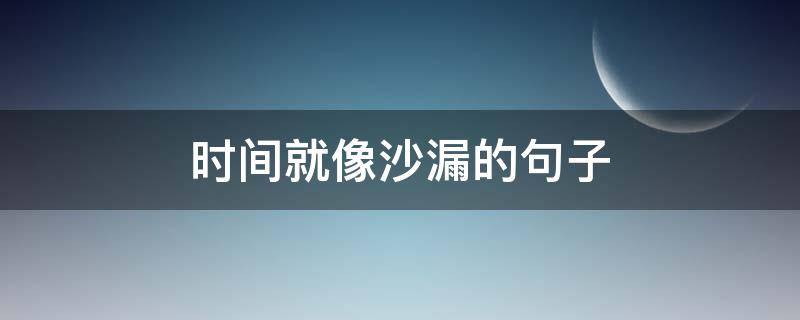 时间就像沙漏的句子（时间就像沙漏的说说）