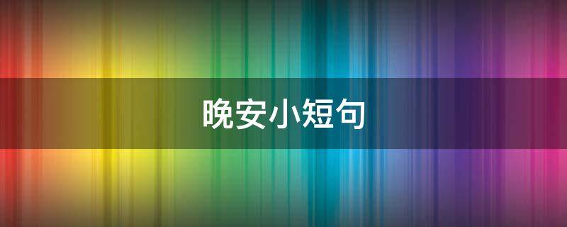 晚安小短句 晚安小短句 暖心