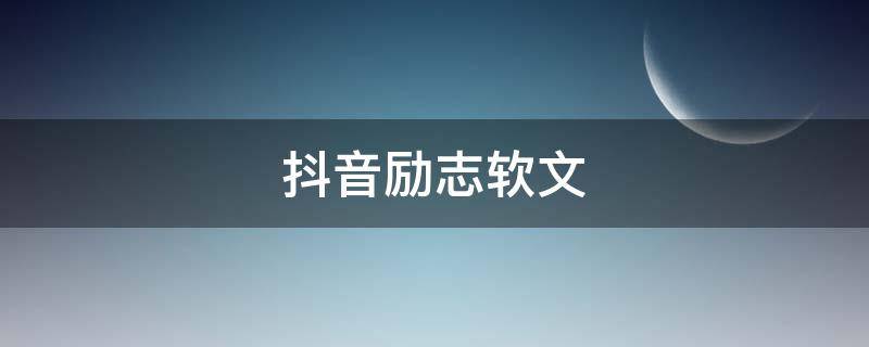 抖音励志软文 抖音励志软文句子