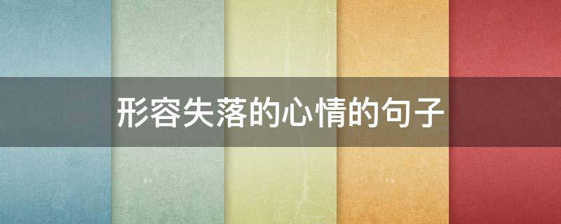 形容失落的心情的句子 形容失落的心情的句子四个字的AABB的成语