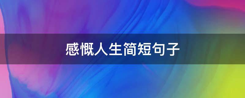 感慨人生简短句子（人生感悟的句子简短的短句）
