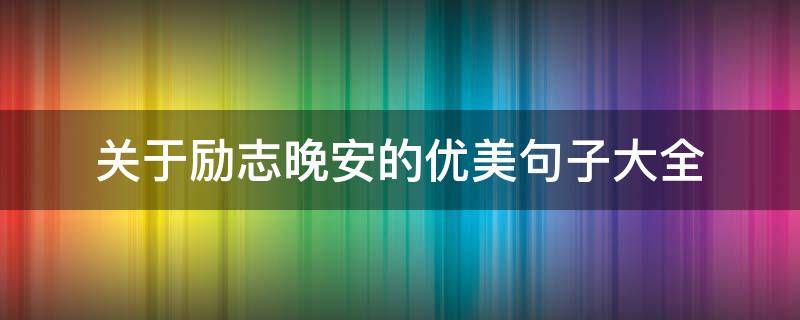 关于励志晚安的优美句子大全 晚安励志语句 晚安励志语言