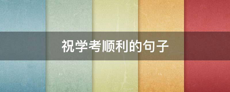 祝学考顺利的句子 祝学考顺利的说说