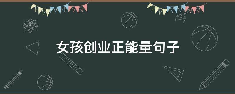 女孩创业正能量句子 创业正能量句子励志短句子