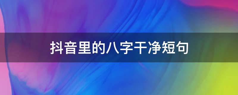 抖音里的八字干净短句 抖音干净的句子的短句
