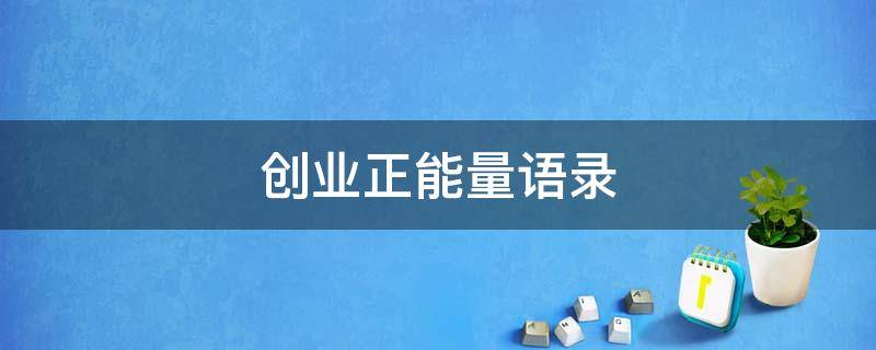 创业正能量语录（创业正能量经典语录）