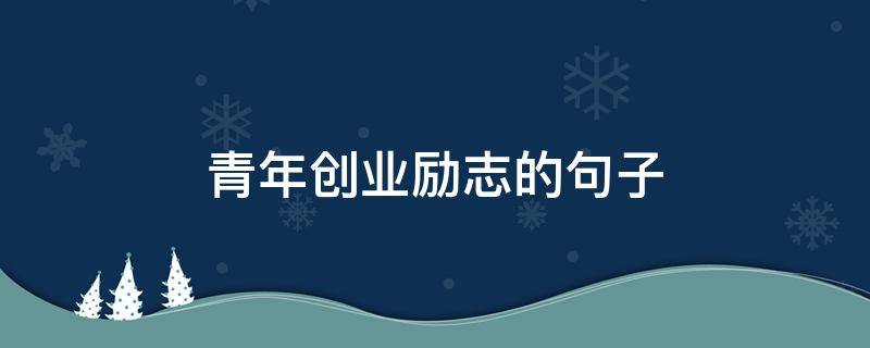 青年创业励志的句子 鼓励创业青年的句子