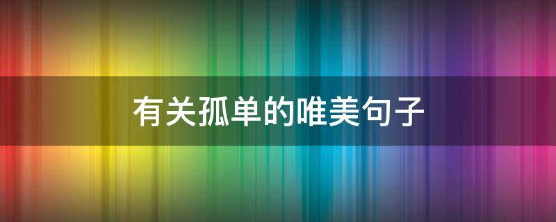 有关孤单的唯美句子 有关孤独的唯美句子