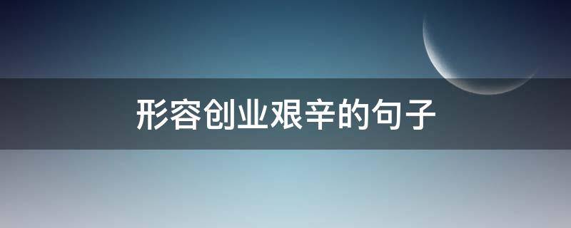 形容创业艰辛的句子 形容创业之路的句子