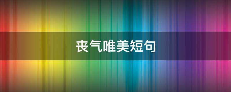 丧气唯美短句 丧气满满的短句子