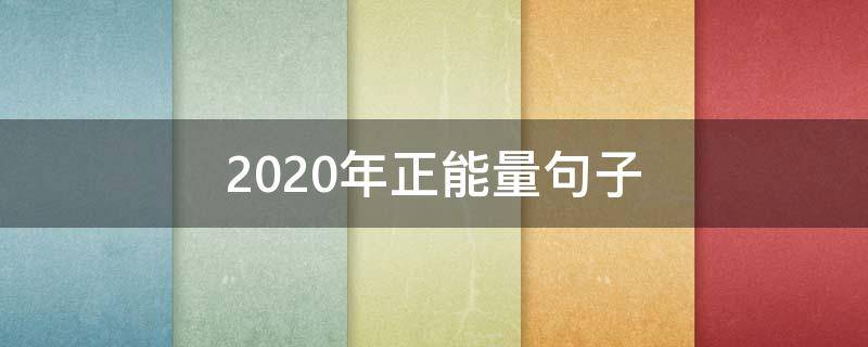 2020年正能量句子 2020正能量的句子经典大全摘抄