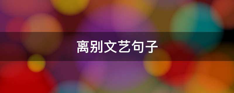 离别文艺句子（离别文艺短句）