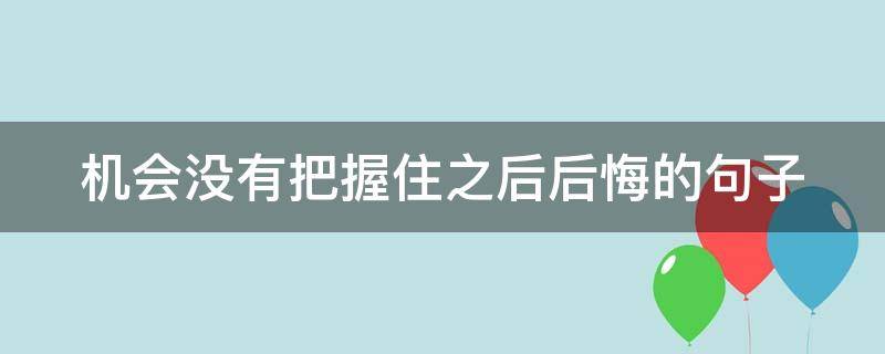 机会没有把握住之后后悔的句子 机会没有把握住之后后悔的句子怎么写