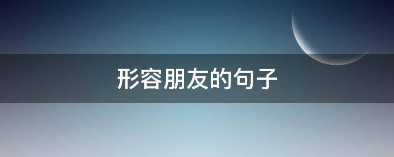 形容朋友的句子（形容朋友的句子简短）