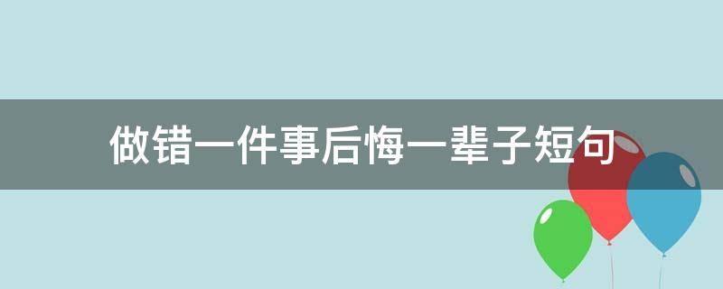 做错一件事后悔一辈子短句（做错了事不后悔的句子）