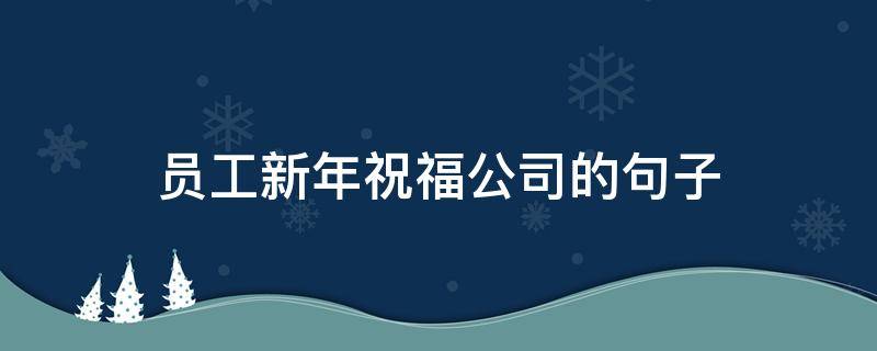 员工新年祝福公司的句子 员工新年祝福公司的话