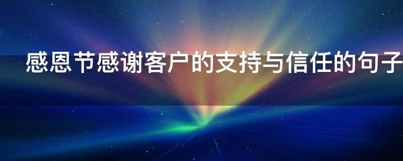感恩节感谢客户的支持与信任的句子