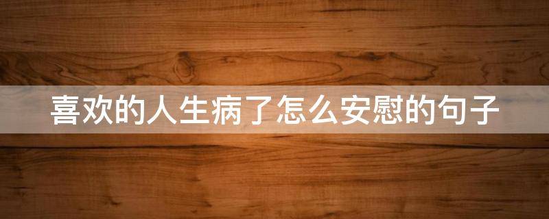 喜欢的人生病了怎么安慰的句子 喜欢的人生病了怎么安慰的句子说说