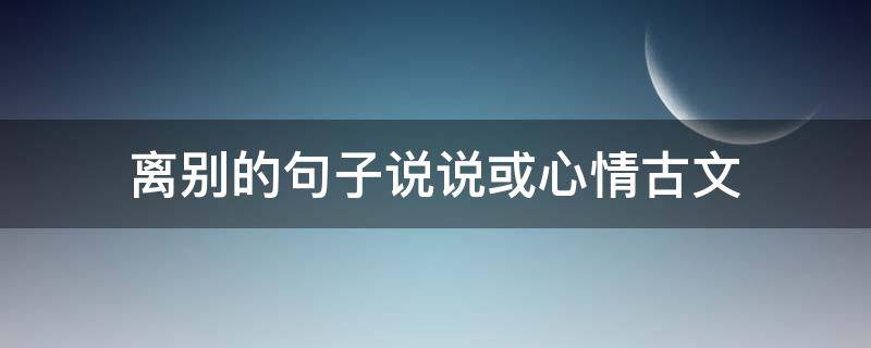 离别的句子说说或心情古文 抒发离别的句子
