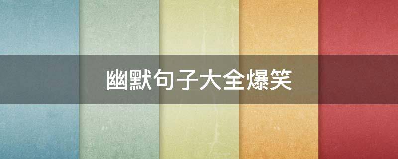 幽默句子大全爆笑 幽默句子大全爆笑简短