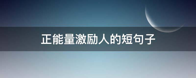 正能量激励人的短句子 正能量激励人的短句子大全