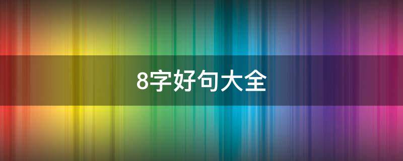 8字好句大全（好句大全100字）
