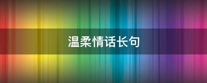 温柔情话长句 很甜很温柔的情话