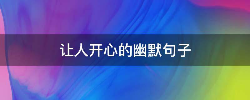 让人开心的幽默句子（让人开心的幽默句子晚安）