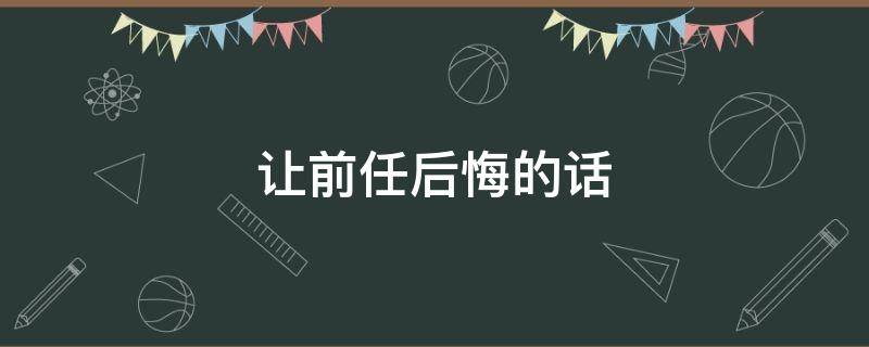 让前任后悔的话 一句让前任后悔的话