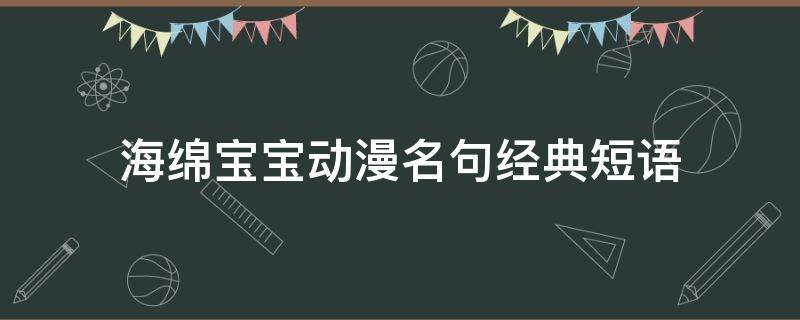 海绵宝宝动漫名句经典短语（海绵宝宝的经典录语）