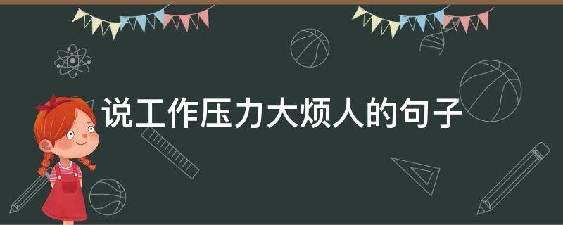 说工作压力大烦人的句子（表示工作压力大很烦的句子）