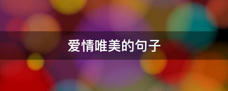 爱情唯美的句子 爱情唯美的句子英文