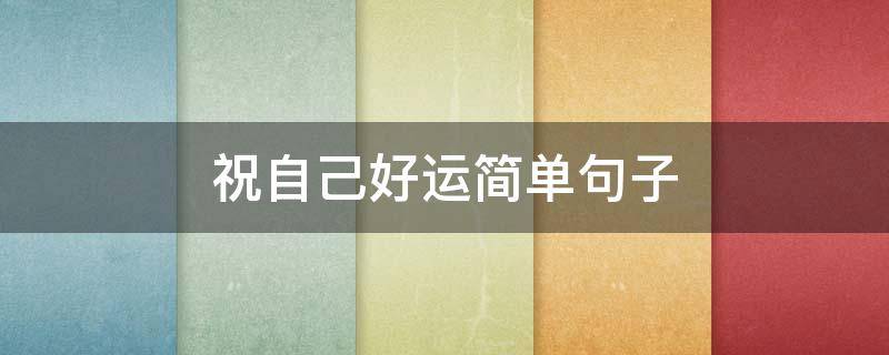 祝自己好运简单句子（祝自己好运简单句子英文）