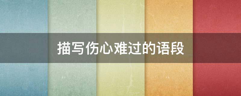 描写伤心难过的语段 伤心难过的语言描写