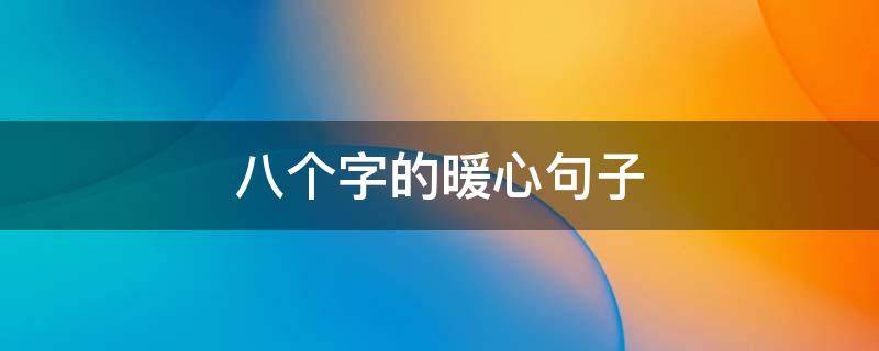八个字的暖心句子 8个字的暖心句子