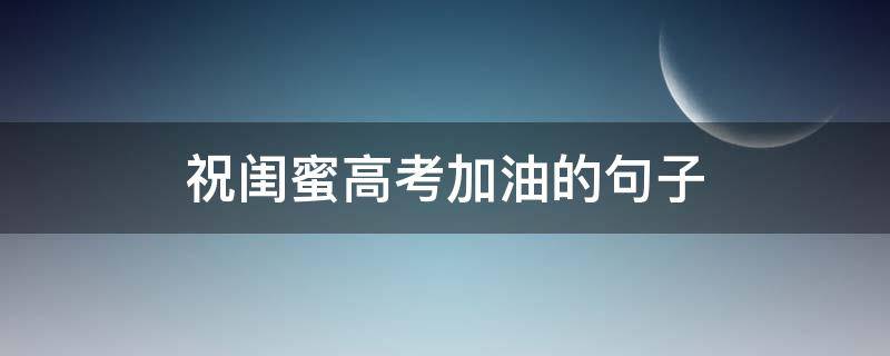 祝闺蜜高考加油的句子 鼓励闺蜜高考加油的短句