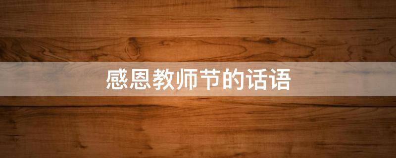 感恩教师节的话语（感恩教师节的话语二年级）