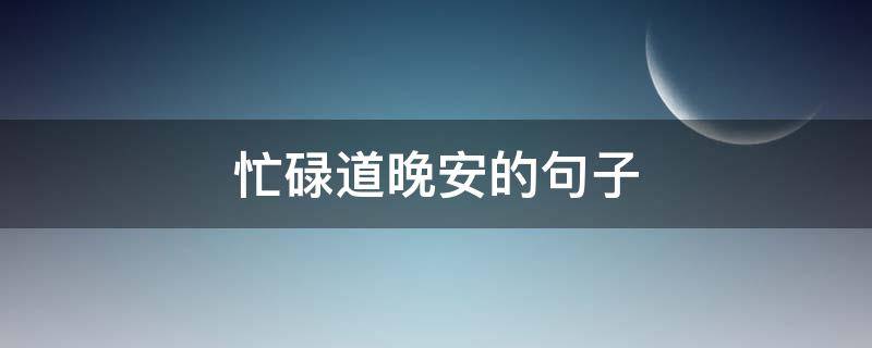 忙碌道晚安的句子（忙碌的一天晚安的句子）