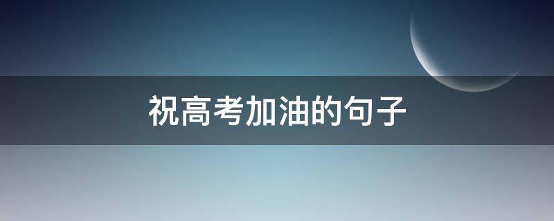 祝高考加油的句子（祝高考加油的句子唯美）