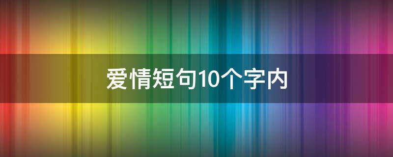 爱情短句10个字内 爱情短句10个字内一对
