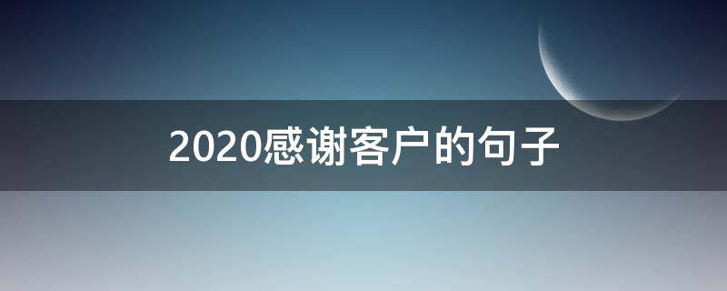 2020感谢客户的句子 2020年感谢客户的短语