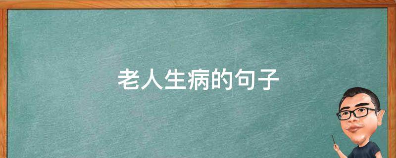 老人生病的句子（最怕老人生病的句子）