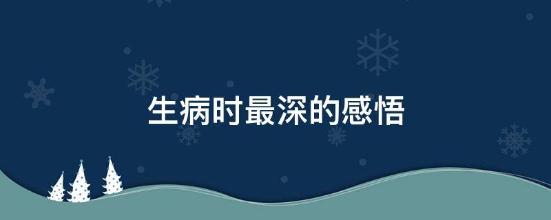 生病时最深的感悟（生病时最深的感悟难受的图片）