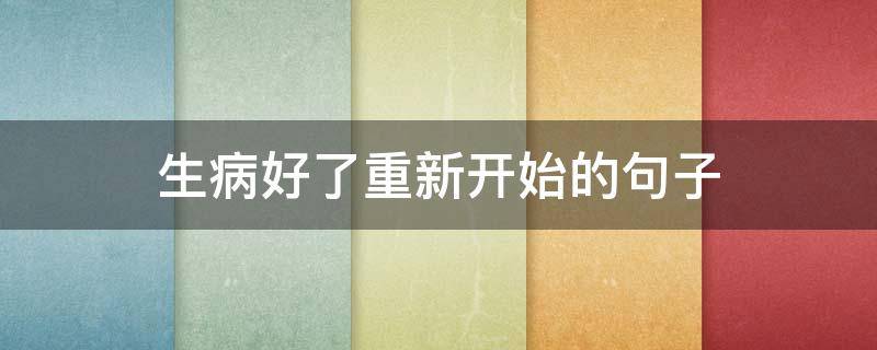 生病好了重新开始的句子（生病后重生的句子）