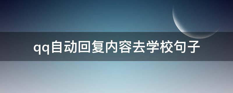 qq自动回复内容去学校句子（qq自动回复内容上学了）