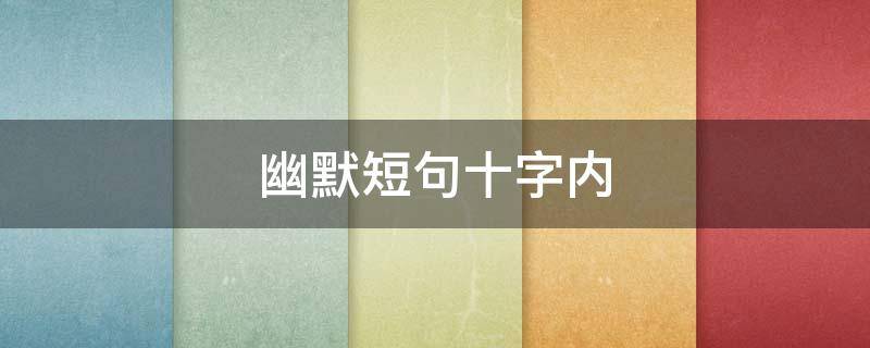 幽默短句十字内 幽默短句十字内有内涵