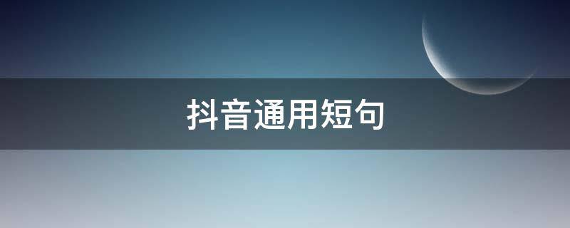 抖音通用短句（抖音短语句子）
