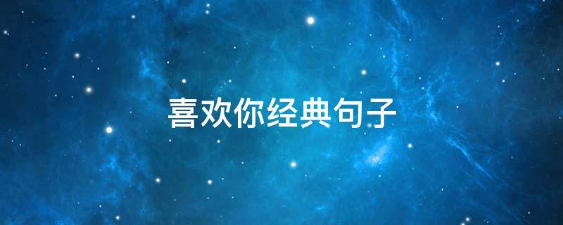 喜欢你经典句子（喜欢你名句）