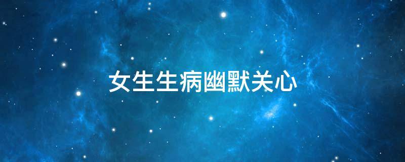 女生生病幽默关心（女生感冒幽默关心）