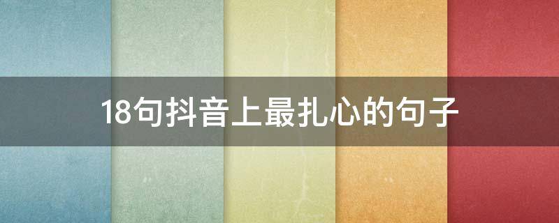 18句抖音上最扎心的句子（抖音扎心句子情感语录长句）